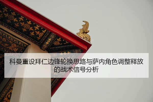 科曼重设拜仁边锋轮换思路与萨内角色调整释放的战术信号分析