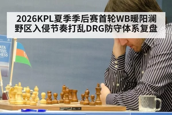 2026KPL夏季季后赛首轮WB暖阳澜野区入侵节奏打乱DRG防守体系复盘