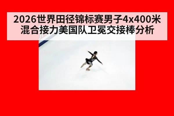 2026世界田径锦标赛男子4x400米混合接力美国队卫冕交接棒分析
