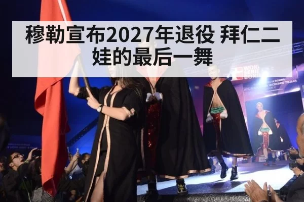 穆勒宣布2027年退役 拜仁二娃的最后一舞