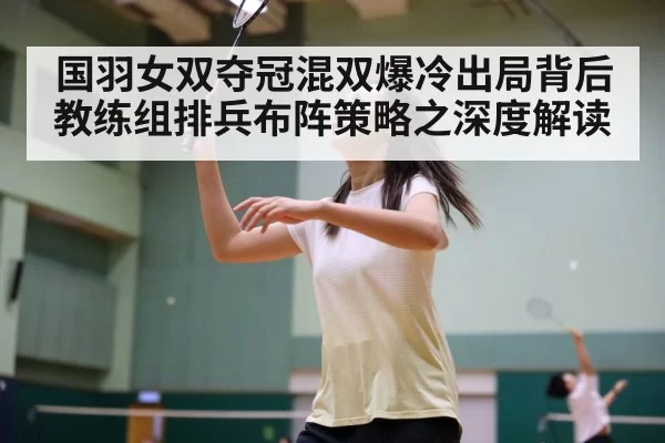 国羽女双夺冠混双爆冷出局背后 教练组排兵布阵策略之深度解读