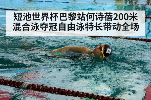 短池世界杯巴黎站何诗蓓200米混合泳夺冠自由泳特长带动全场