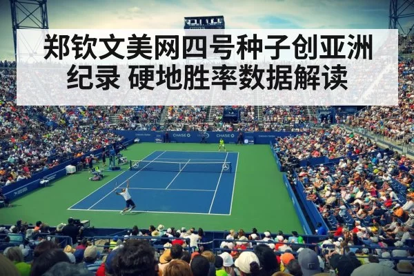 郑钦文美网四号种子创亚洲纪录 硬地胜率数据解读