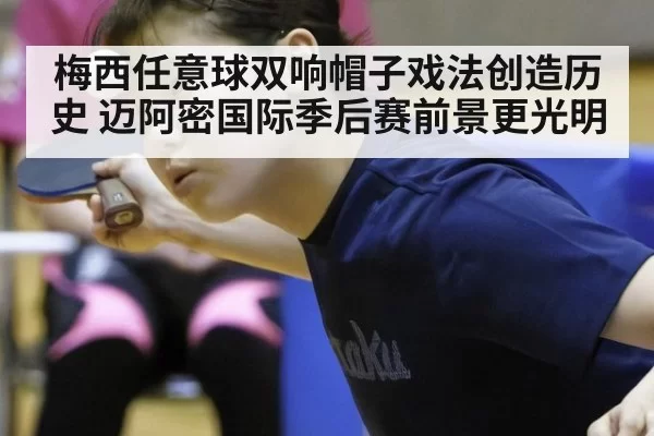 梅西任意球双响帽子戏法创造历史 迈阿密国际季后赛前景更光明